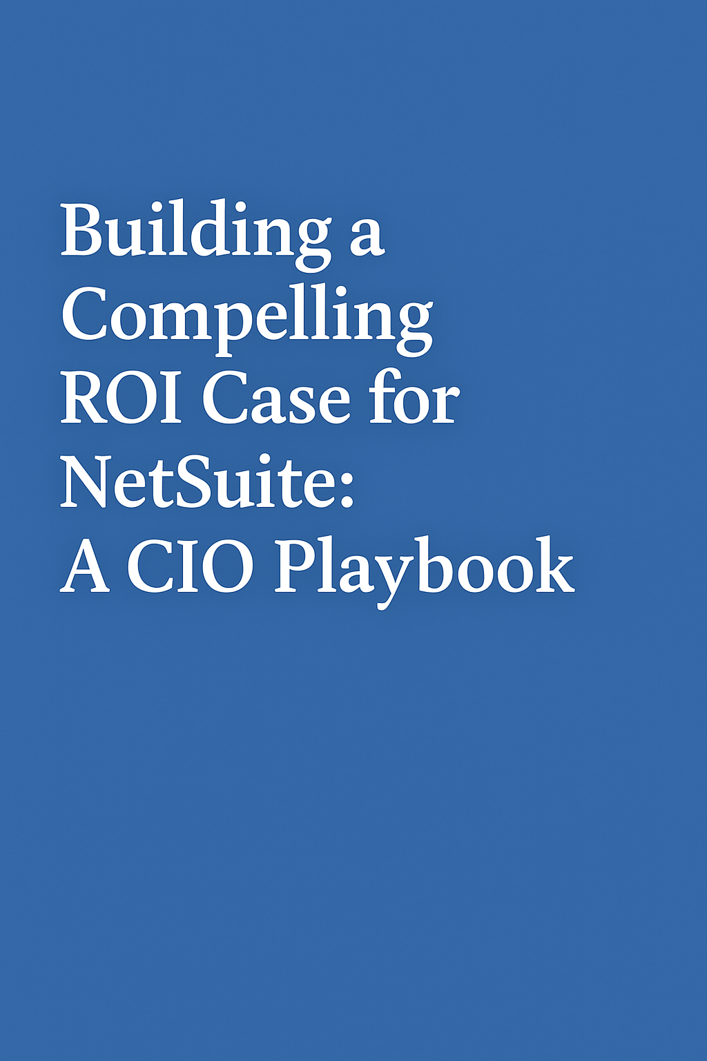 Building a Compelling ROI Case for NetSuite: A CIO Playbook